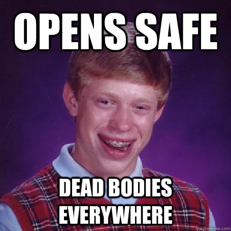 Opens Safe Dead Bodies everywhere  BadLuck Brian