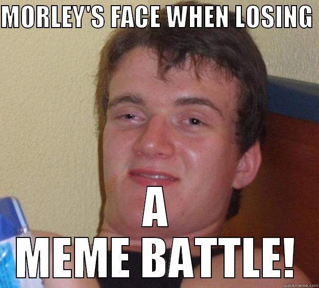 MORLEY'S FACE WHEN LOSING  A MEME BATTLE! 10 Guy