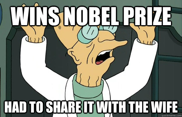 wins nobel prize had to share it with the wife - wins nobel prize had to share it with the wife  Scientists 1st World Problems
