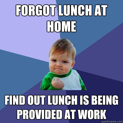 Forgot lunch at home Find out lunch is being provided at work  Success Kid
