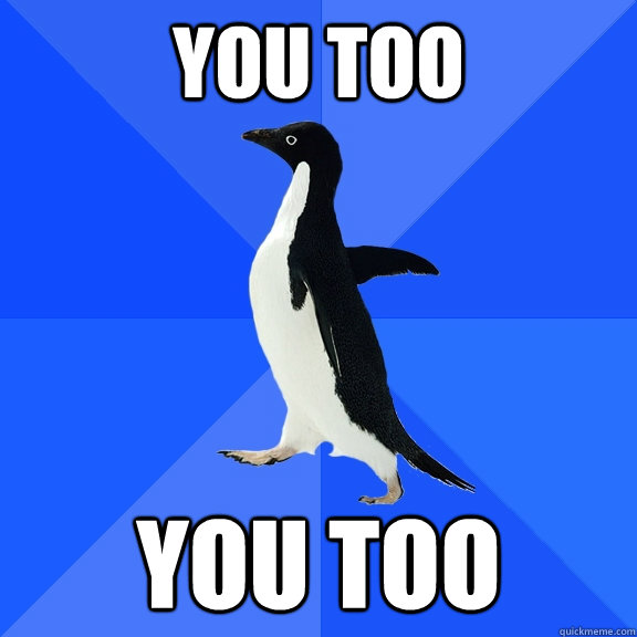 You too You too  Socially Awkward Penguin