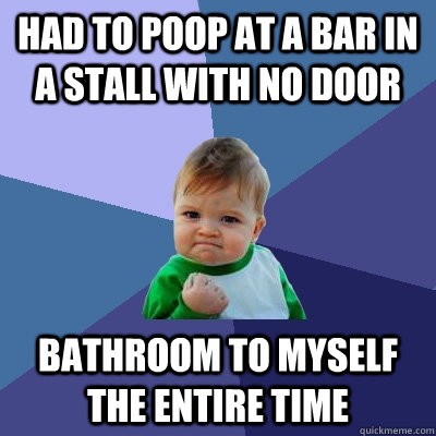 Had to poop at a bar in a stall with no door bathroom to myself the entire time  Success Kid