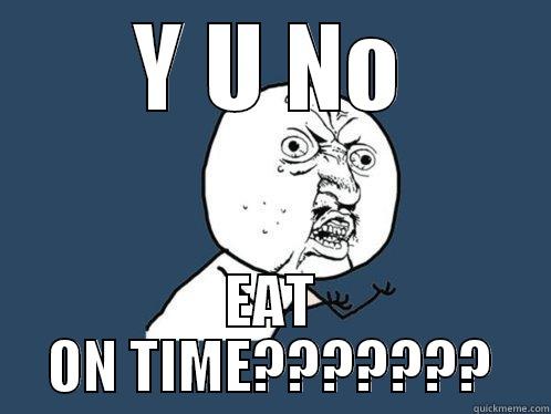 Y U NO EAT ON TIME??????? Y U No
