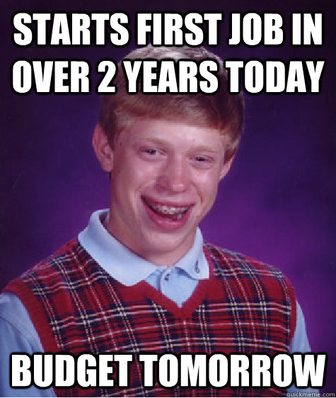starts first job in over 2 years today budget tomorrow  Bad Luck Brian