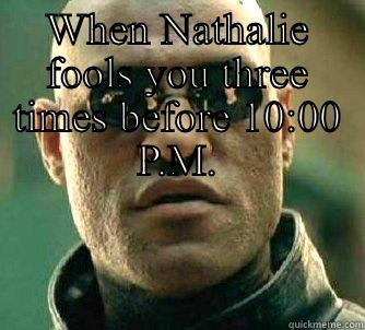 When Nathalie fools you three times before 10:00 P.M. - WHEN NATHALIE FOOLS YOU THREE TIMES BEFORE 10:00 P.M.  Matrix Morpheus