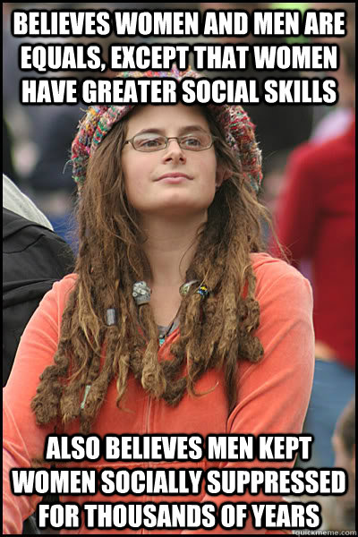 Believes women and men are equals, except that women have greater social skills also believes men kept women socially suppressed for thousands of years - Believes women and men are equals, except that women have greater social skills also believes men kept women socially suppressed for thousands of years  College Liberal
