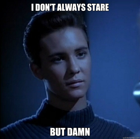 I don't always stare but damn - I don't always stare but damn  Wesleys Dreamy