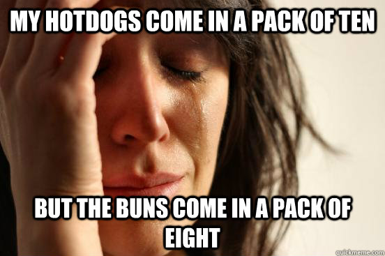 My hotdogs come in a pack of ten but the buns come in a pack of eight  First World Problems