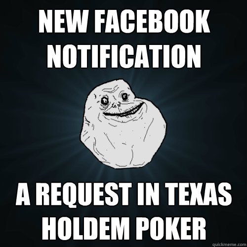 new facebook notification a request in texas holdem poker  Forever Alone
