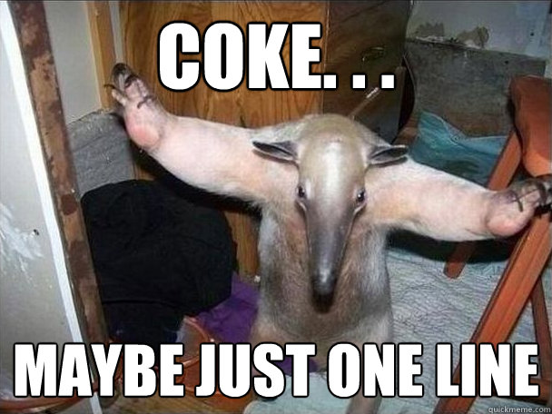 CoKe. . .  Maybe just one line  I got this