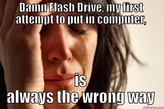 DAMN FLASH DRIVE, MY FIRST ATTEMPT TO PUT IN COMPUTER, IS ALWAYS THE WRONG WAY First World Problems