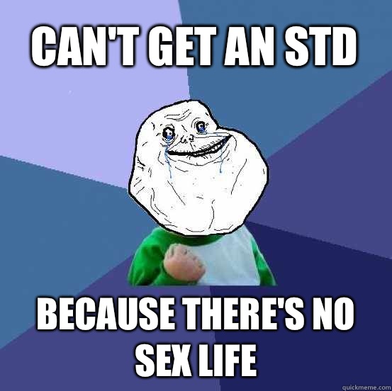 Can't get an STD Because there's no sex life - Can't get an STD Because there's no sex life  Forever Alone Success Kid