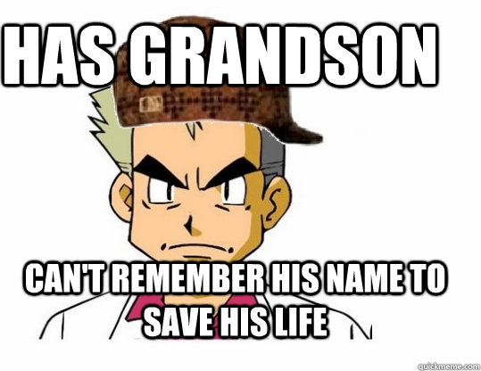 Has grandson Can't remember his name to save his life  Scumbag Professor Oak