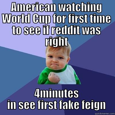 AMERICAN WATCHING WORLD CUP FOR FIRST TIME TO SEE IF REDDIT WAS RIGHT 4MINUTES IN SEE FIRST FAKE FEIGN Success Kid