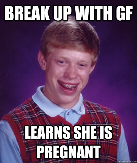 Break up with GF Learns she is pregnant  Bad Luck Brian