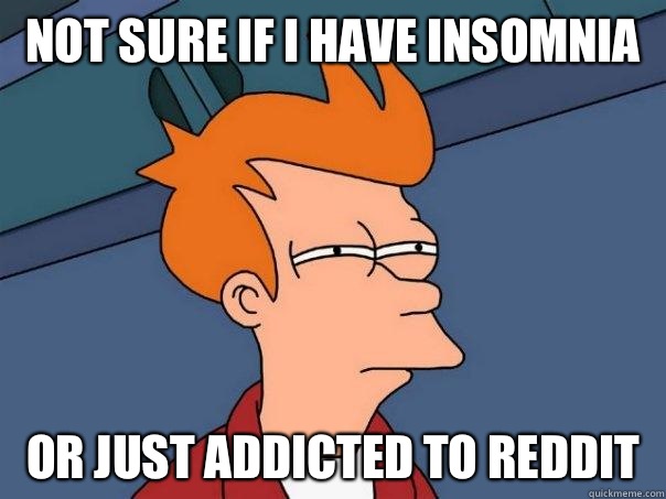 Not sure if I have insomnia Or just addicted to reddit  Futurama Fry