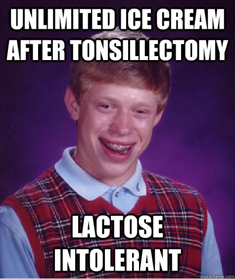 Unlimited ice cream after tonsillectomy lactose intolerant  Bad Luck Brian