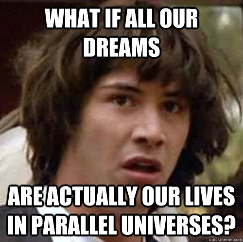 What if all our dreams are actually our lives in parallel universes? - What if all our dreams are actually our lives in parallel universes?  Misc
