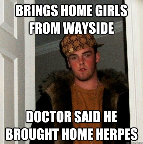 Brings home girls from wayside Doctor said he brought home herpes  Scumbag Steve