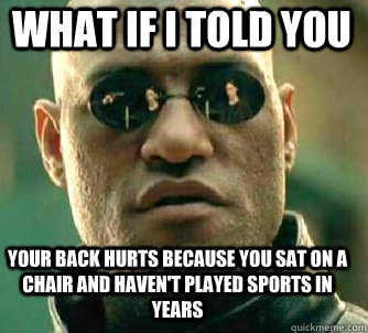 what if i told you your back hurts because you sat on a chair and haven't played sports in years  Matrix Morpheus