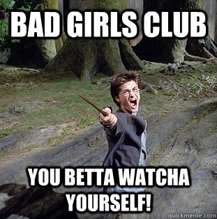 BAD GIRLS CLUB You betta watcha yourself!  Pissed off Harry