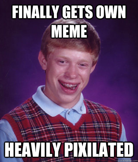 Finally gets own meme Heavily pixilated  Bad Luck Brian