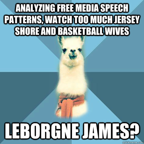 analyzing free media speech patterns, watch too much jersey shore and basketball wives leborgne james?  Linguist Llama
