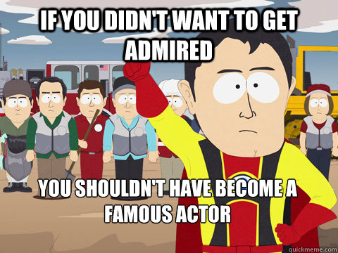 If you didn't want to get admired you shouldn't have become a famous actor  Captain Hindsight