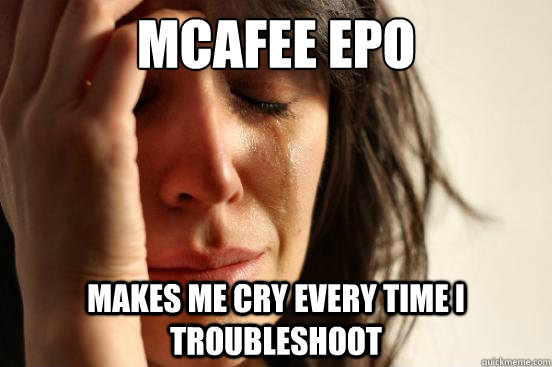 McAfee EPO  Makes me cry every time i Troubleshoot  First World Problems
