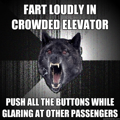 Fart loudly In Crowded elevator push all the buttons while glaring at other passengers - Fart loudly In Crowded elevator push all the buttons while glaring at other passengers  Insanity Wolf