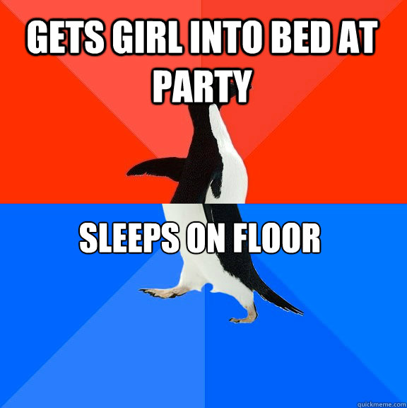 gets girl into bed at party Sleeps on floor  Socially Awesome Awkward Penguin