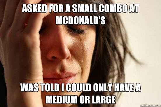 asked for a small combo at mcdonald's was told i could only have a medium or large  First World Problems
