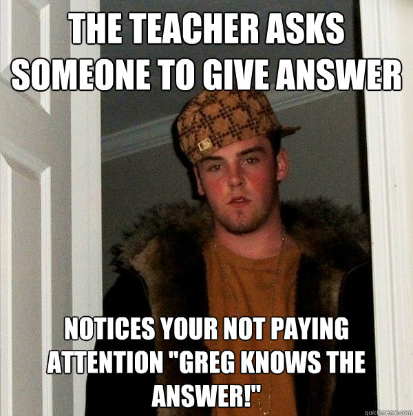 The teacher asks someone to give answer Notices your not paying attention 