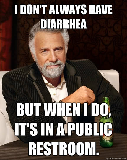 I don't always have diarrhea But when I do, it's in a public restroom.  The Most Interesting Man In The World