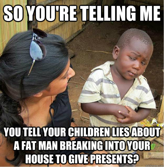 so you're telling me you tell your children lies about a fat man breaking into your house to give presents?  Sceptical African child