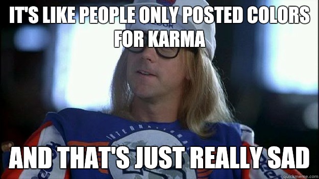 It's like people only posted colors for karma and that's just really sad - It's like people only posted colors for karma and that's just really sad  Garth