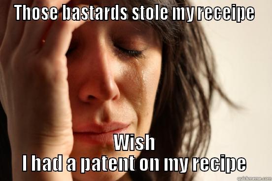 THOSE BASTARDS STOLE MY RECEIPE WISH I HAD A PATENT ON MY RECIPE First World Problems