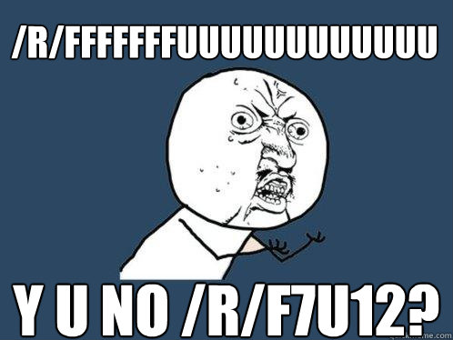 /r/fffffffuuuuuuuuuuuu y u no /r/f7u12? Caption 3 goes here  Y U No