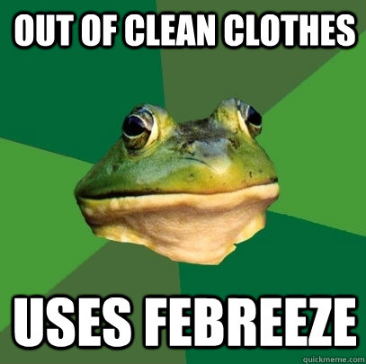 Out of clean clothes Uses febreeze  Foul Bachelor Frog