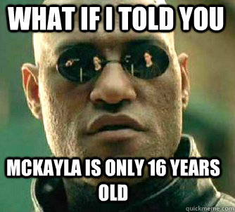 what if i told you McKayla is only 16 years old   Matrix Morpheus