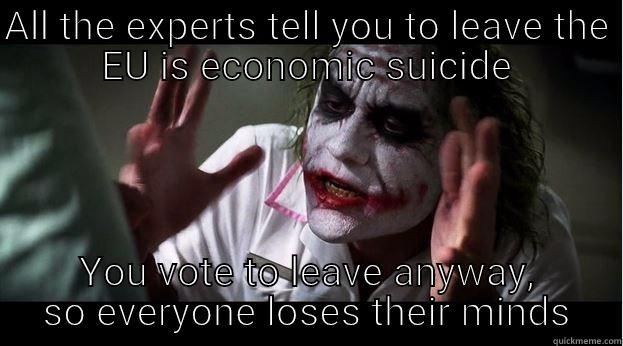 ALL THE EXPERTS TELL YOU TO LEAVE THE EU IS ECONOMIC SUICIDE YOU VOTE TO LEAVE ANYWAY, SO EVERYONE LOSES THEIR MINDS Joker Mind Loss