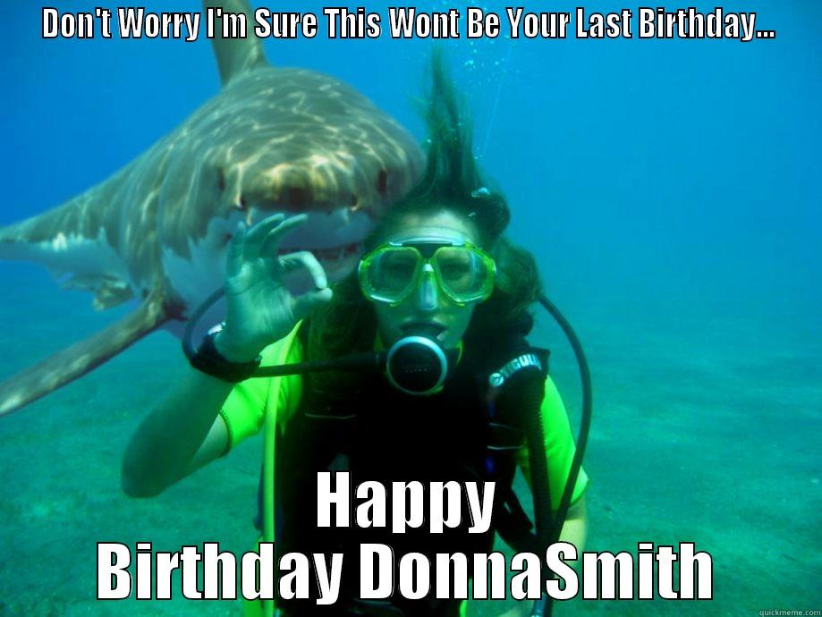 DON'T WORRY I'M SURE THIS WONT BE YOUR LAST BIRTHDAY... HAPPY BIRTHDAY DONNASMITH Misc