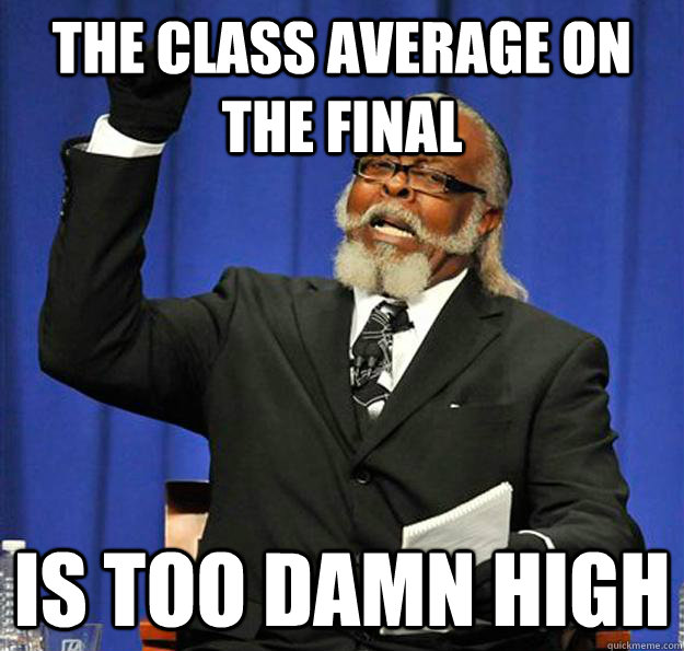 The class average on the final Is too damn high  Jimmy McMillan