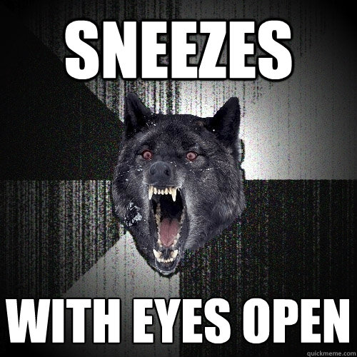Sneezes with eyes open  Insanity Wolf