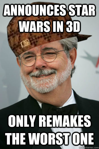 announces star wars in 3d only remakes the worst one - announces star wars in 3d only remakes the worst one  Scumbag George Lucas