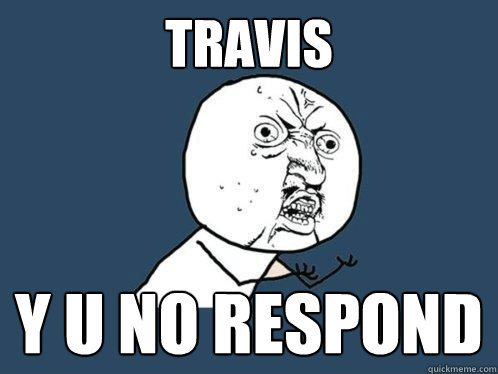 Travis y u no respond  Y U No