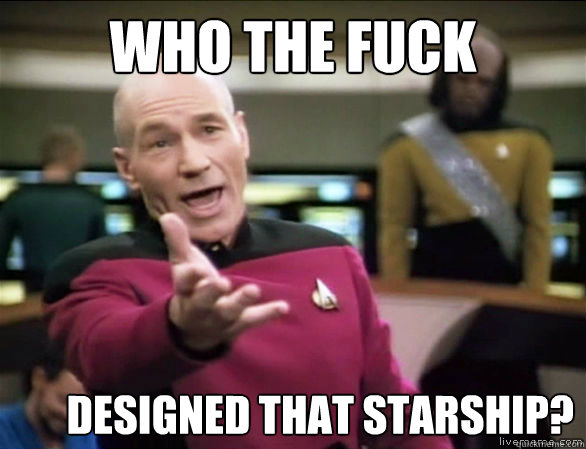 Who the fuck designed that starship?  Annoyed Picard HD