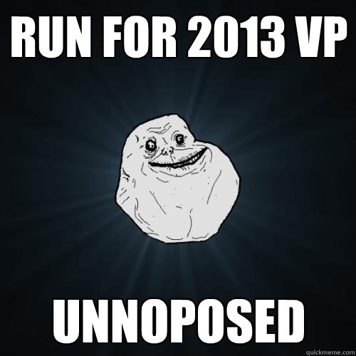 Run for 2013 VP unnoposed   Forever Alone
