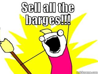 SELL ALL THE BARGES!!!  All The Things