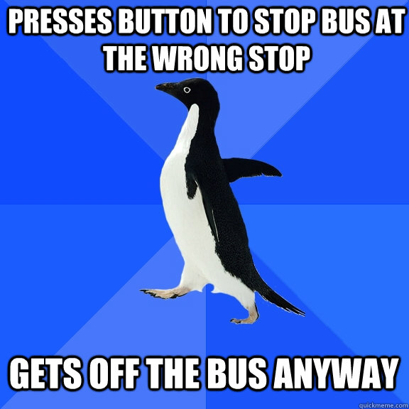 presses button to stop bus at the wrong stop gets off the bus anyway  Socially Awkward Penguin